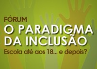 Fórum "O Paradigma da Inclusão | Escola até ao 18… E depois?"